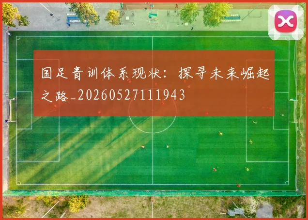 国足青训体系现状：探寻未来崛起之路_20260527111943
