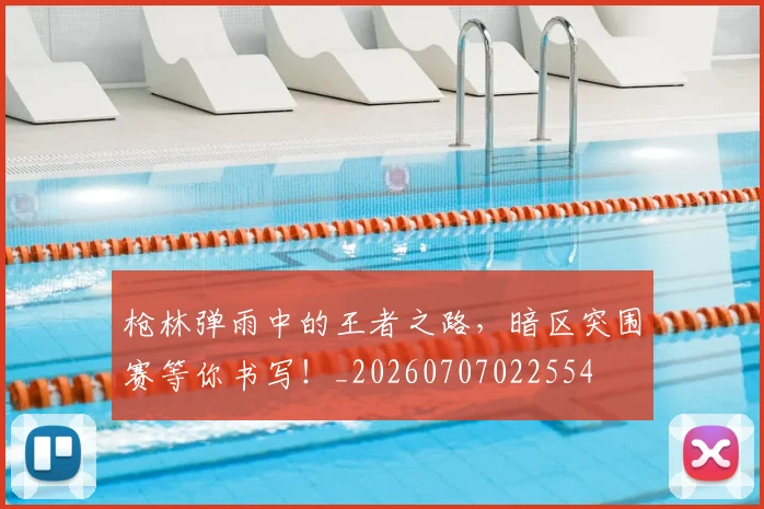 枪林弹雨中的王者之路，暗区突围赛等你书写！_20260707022554