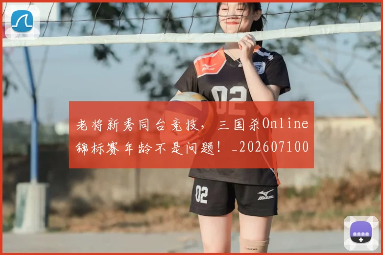 老将新秀同台竞技，三国杀Online锦标赛年龄不是问题！_20260710004037