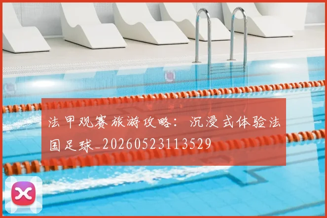 法甲观赛旅游攻略:沉浸式体验法国足球_20260523113529