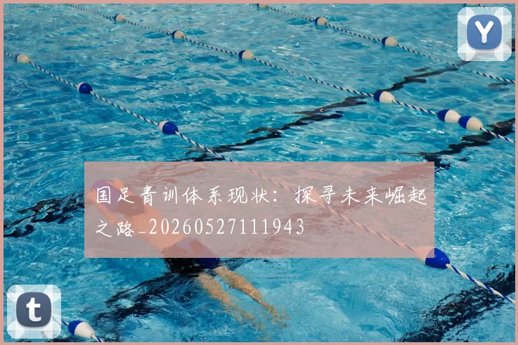 国足青训体系现状:探寻未来崛起之路_20260527111943