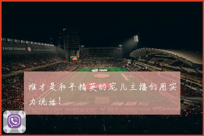 谁才是和平精英的宠儿主播们用实力说话！