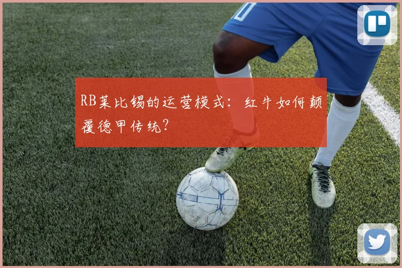 RB莱比锡的运营模式：红牛如何颠覆德甲传统？