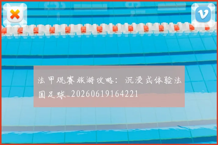 法甲观赛旅游攻略：沉浸式体验法国足球_20260619164221