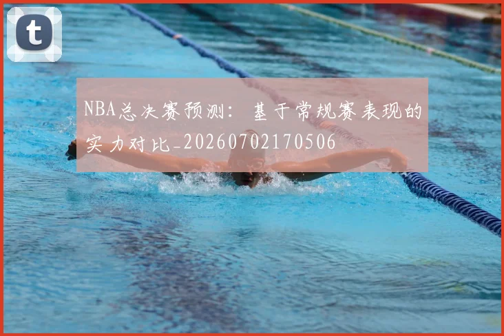 NBA总决赛预测：基于常规赛表现的实力对比_20260702170506