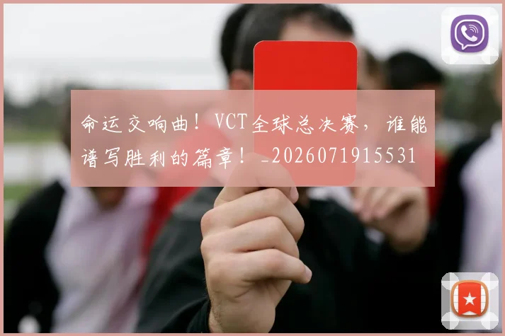 命运交响曲！VCT全球总决赛，谁能谱写胜利的篇章！_20260719155318
