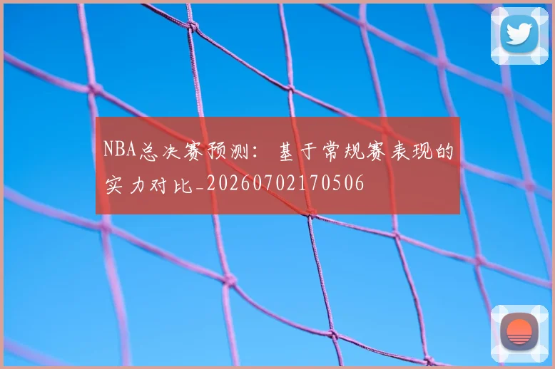 NBA总决赛预测：基于常规赛表现的实力对比_20260702170506