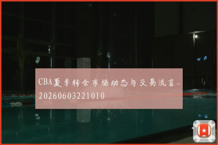 CBA夏季转会市场动态与交易流言_20260603221010