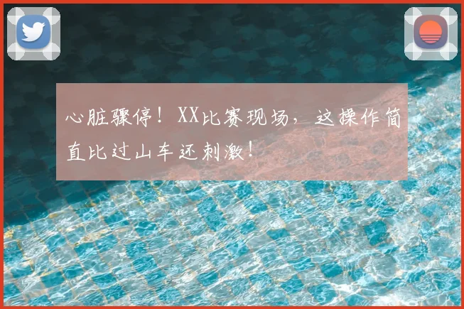心脏骤停！XX比赛现场，这操作简直比过山车还刺激！
