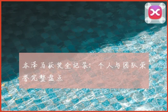 本泽马获奖全记录：个人与团队荣誉完整盘点
