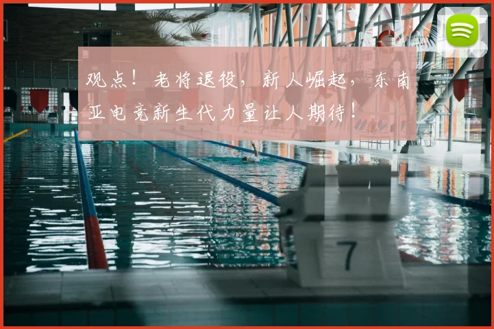 观点！老将退役，新人崛起，东南亚电竞新生代力量让人期待！