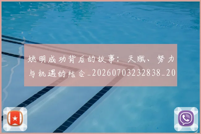 姚明成功背后的故事：天赋、努力与机遇的结合_20260703232838_20260720192016