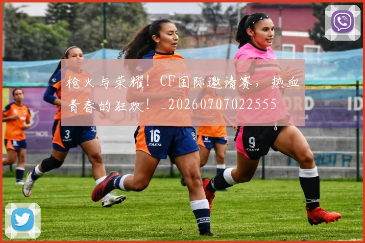 枪火与荣耀！CF国际邀请赛，热血青春的狂欢！_20260707022555