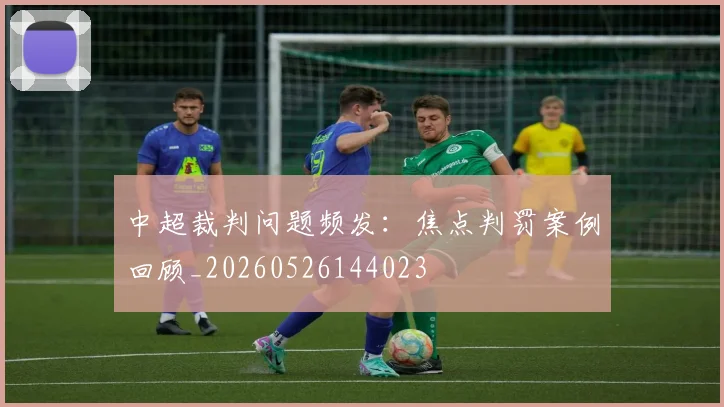 中超裁判问题频发：焦点判罚案例回顾_20260526144023