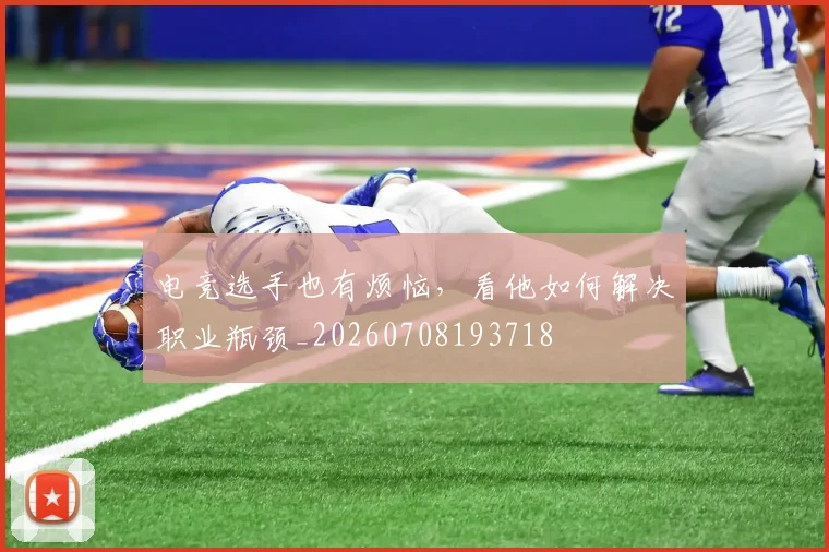 电竞选手也有烦恼，看他如何解决职业瓶颈_20260708193718