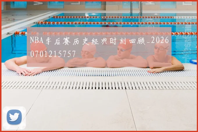 NBA季后赛历史经典时刻回顾_20260701215757