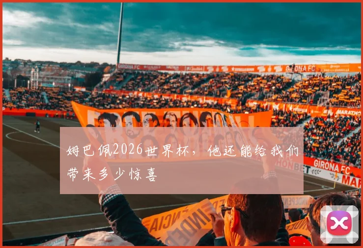 姆巴佩2026世界杯，他还能给我们带来多少惊喜