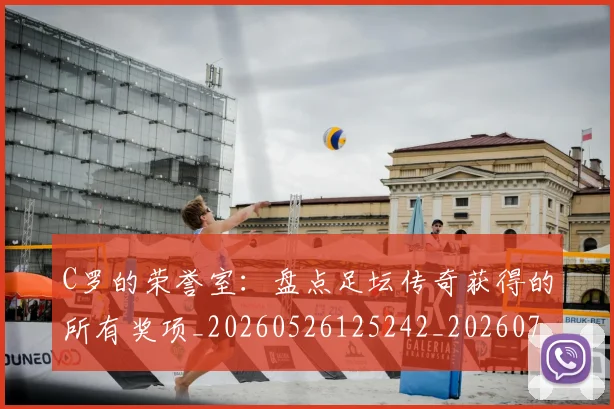 C罗的荣誉室:盘点足坛传奇获得的所有奖项_20260526125242_20260701213740_20260712052638