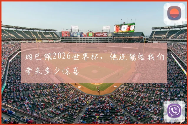 姆巴佩2026世界杯，他还能给我们带来多少惊喜