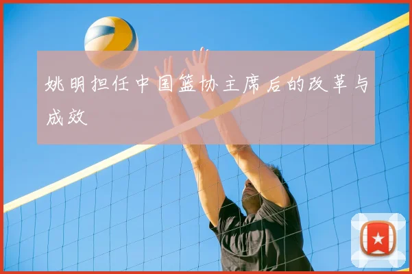 姚明担任中国篮协主席后的改革与成效