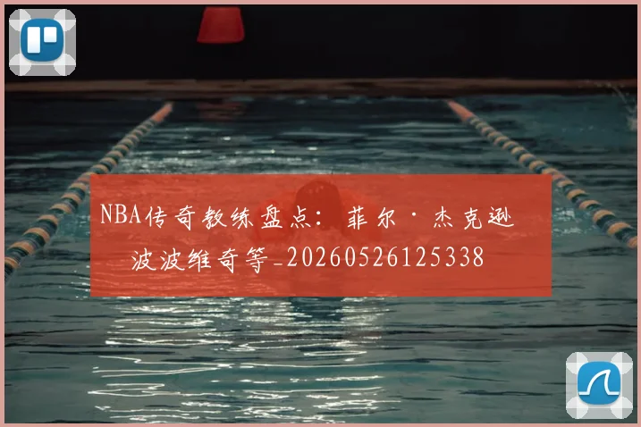 NBA传奇教练盘点：菲尔·杰克逊与波波维奇等_20260526125338