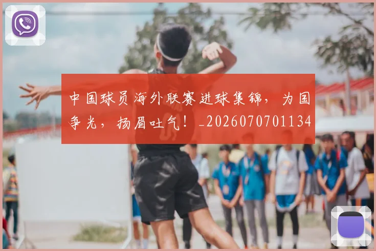 中国球员海外联赛进球集锦，为国争光，扬眉吐气！_20260707011344_20260716183546