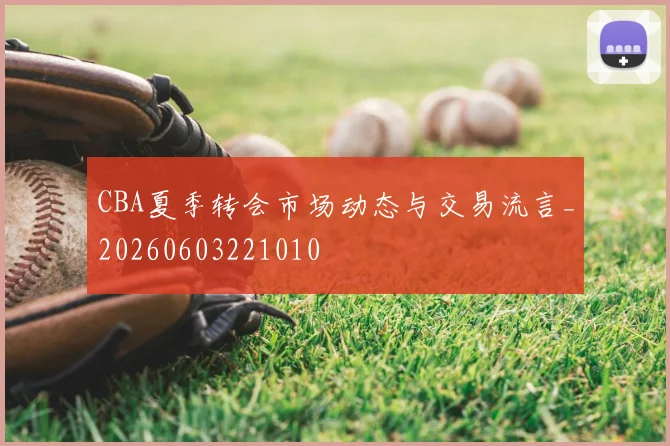 CBA夏季转会市场动态与交易流言_20260603221010
